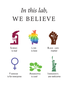En este laboratorio, creemos que la ciencia es real, el amor es amor, las vidas de los negros importan, el feminismo es para todos, la arabidopsis es genial, los inmigrantes son bienvenidos